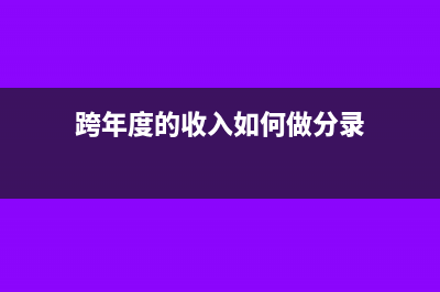 跨年收入如何调整分录怎么写?(跨年度的收入如何做分录)