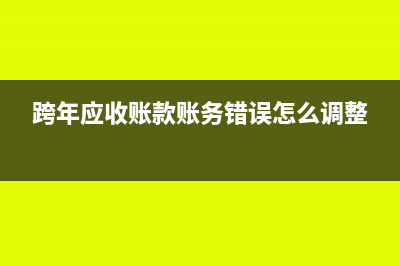 跨年度涉及应收账款如何调帐?(跨年应收账款账务错误怎么调整)