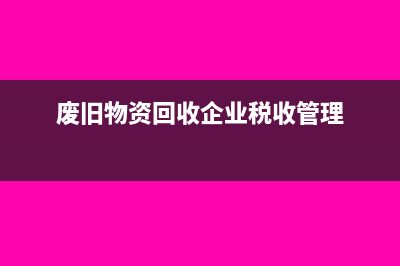 废旧物资回收企业税率问题是多少?(废旧物资回收企业税收管理)