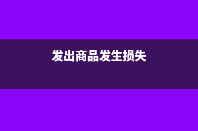 销售商品发生损毁怎么处理?(发出商品发生损失)
