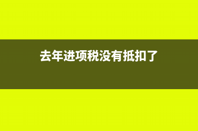 去年的进项税没有入账怎么处理?(去年进项税没有抵扣了)