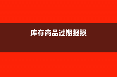库存商品过期报损账务处理?(库存商品过期报损)