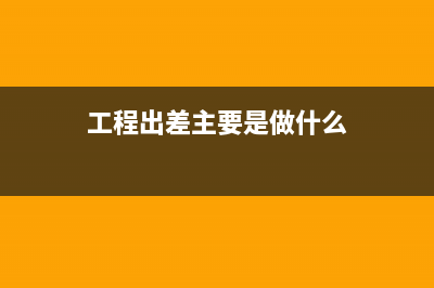 工程项目出差的差旅费如何入账?(工程出差主要是做什么)