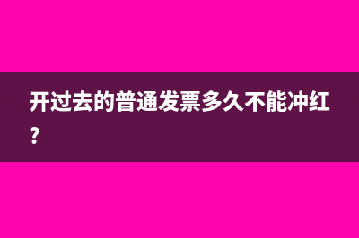 开过去的普通发票多久不能冲红?