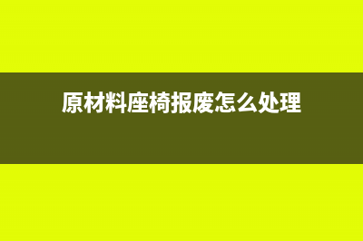 原材料座椅报废进项税额转出分录?(原材料座椅报废怎么处理)