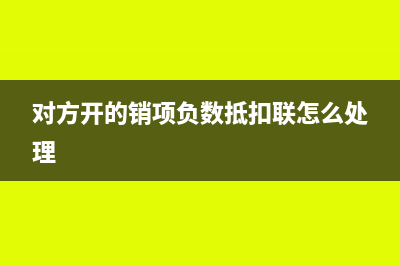 对方开的销项负数怎么做凭证?(对方开的销项负数抵扣联怎么处理)