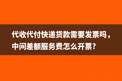 代收代付快递货款需要发票吗，中间差额服务费怎么开票?