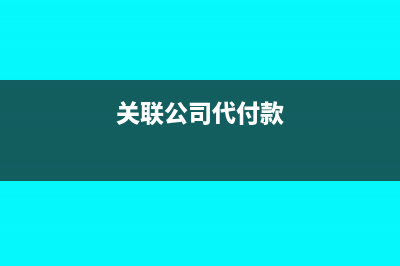 代关联公司支付款项怎样进行帐务处理?(关联公司代付款)