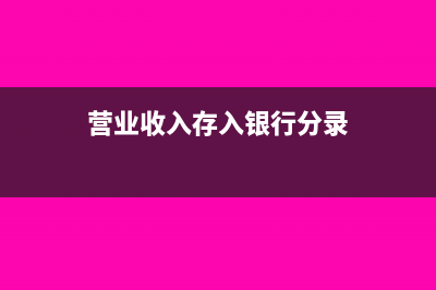 营业收入存入银行在现金额记账上怎么记?(营业收入存入银行分录)