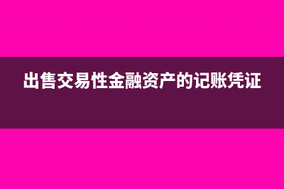 出售交易性金融资产发生手续费怎么处理？(出售交易性金融资产的记账凭证)