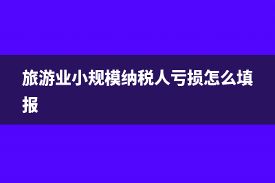 旅游业小规模纳税人营改增怎样处理?(旅游业小规模纳税人亏损怎么填报)