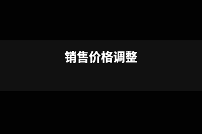 销售商品价格调整的会计分录怎么做?(销售价格调整)
