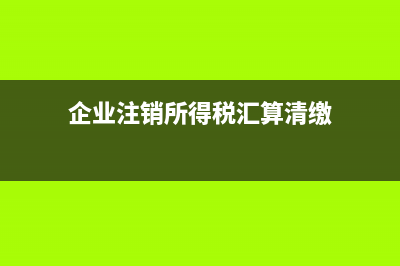 企业注销中所得税清算是要怎么清算?(企业注销所得税汇算清缴)