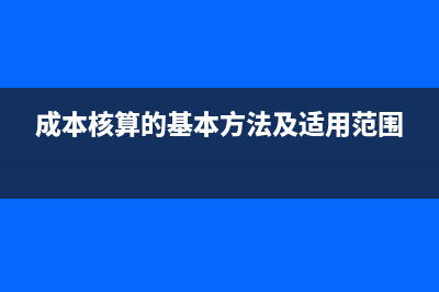 成本核算方法基本计算公式?(成本核算的基本方法及适用范围)