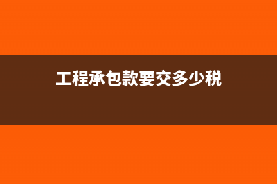 承包项目工程费用怎么做账?(工程承包款要交多少税)