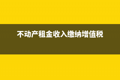 不动产租金收入会计处理?(不动产租金收入缴纳增值税)