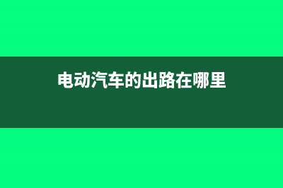 电动能源车的财政补贴怎么领取?(电动汽车的出路在哪里)