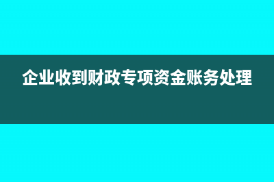 企业收到财政专项资金支出处理?(企业收到财政专项资金账务处理)