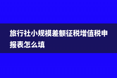 旅行社小规模差额征税成本怎么算?(旅行社小规模差额征税增值税申报表怎么填)