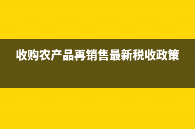 收购农产品再销售征税吗?(收购农产品再销售最新税收政策)