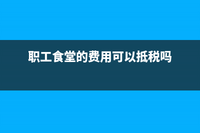 职工食堂的费用会计上怎么做账？(职工食堂的费用可以抵税吗)