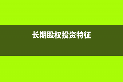 长期股权投资特点?(长期股权投资特征)