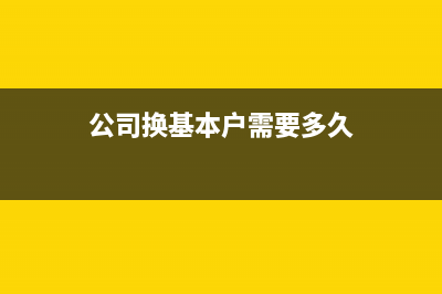 公司换基本户余额怎么做账？(公司换基本户需要多久)