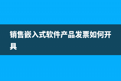 销售嵌入式软件如何做会计分录？(销售嵌入式软件产品发票如何开具)