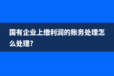 国有企业上缴利润的账务处理怎么处理?