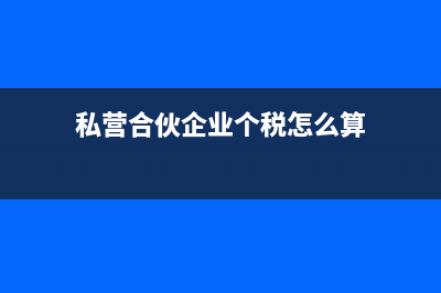 私营合伙企业个人所得税如何计算?(私营合伙企业个税怎么算)