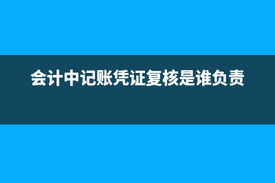 会计中记账凭证过路过桥费是什么科目？(会计中记账凭证复核是谁负责)