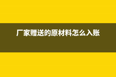 厂商赠送的原材料怎么做账?(厂家赠送的原材料怎么入账)