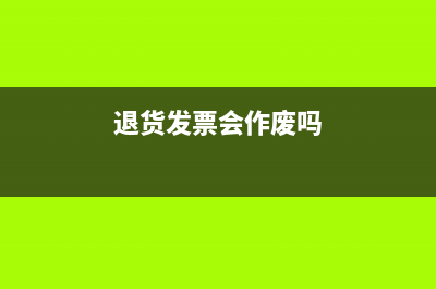 发生退货发票怎么处理?(退货发票会作废吗)