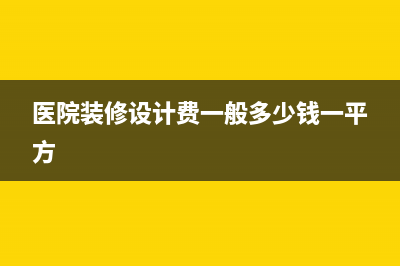医院装修设计费用如何账务处理?(医院装修设计费一般多少钱一平方)