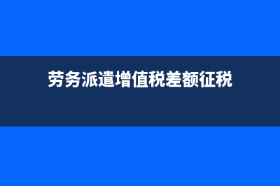 增值税差额征税是什么意思?(劳务派遣增值税差额征税)