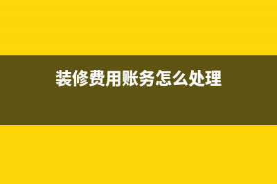 装修费的账务处理(装修费用账务怎么处理)
