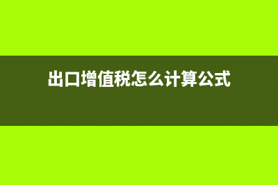 出口增值税会计处理(出口增值税怎么计算公式)