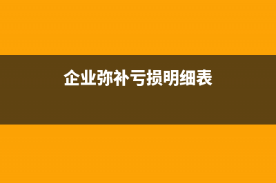 企业弥补亏损表如何填(企业弥补亏损明细表)