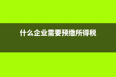 什么样的企业预缴时就可以享受小型微利企业优惠(什么企业需要预缴所得税)