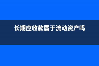 长期应收款属于金融资产吗？(长期应收款属于流动资产吗)