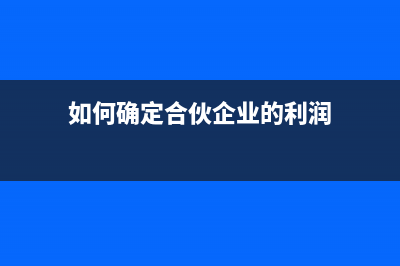 如何确定合伙企业合伙人的应纳税所得额(如何确定合伙企业的利润)