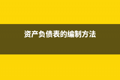 资产负债表的编制方法有哪些(资产负债表的编制方法)