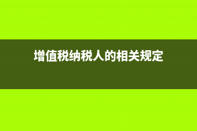 增值税纳税人处置二手车账务处理(增值税纳税人的相关规定)