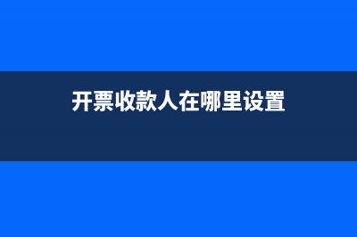 开票怎么填收款人复核人开票人?(开票收款人在哪里设置)