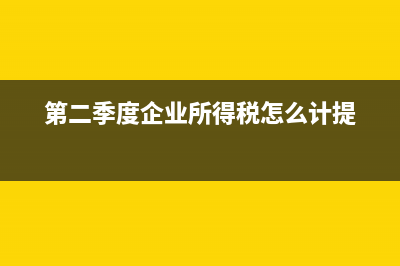 第二季度企业所得税用本年累计怎样填写(第二季度企业所得税怎么计提)