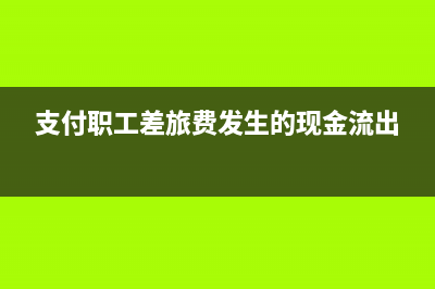 支付职工差旅费会计分录？(支付职工差旅费发生的现金流出)