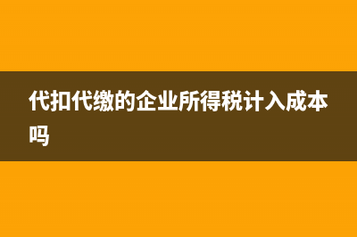 代扣代缴的企业所得税能抵扣吗(代扣代缴的企业所得税计入成本吗)