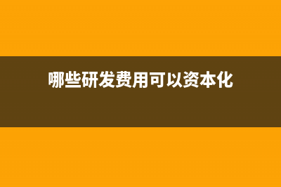 哪些研发费用可以加计扣除?(哪些研发费用可以资本化)