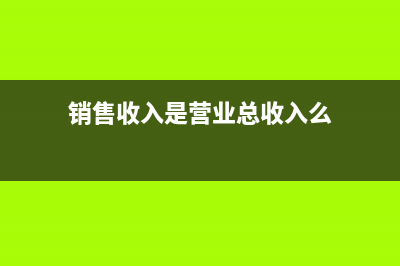 销售收入是填营业收入吗(销售收入是营业总收入么)