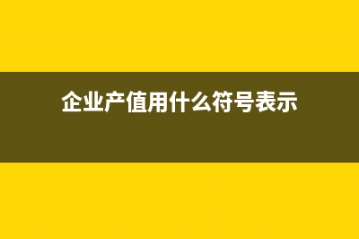 企业产值用什么会计科目来衡量(企业产值用什么符号表示)